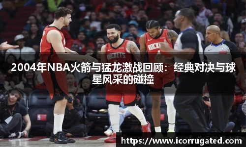 2004年NBA火箭与猛龙激战回顾:经典对决与球星风采的碰撞